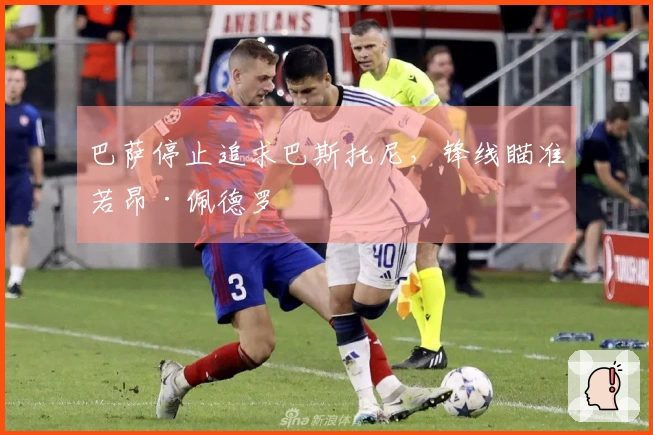 巴萨停止追求巴斯托尼，锋线瞄准若昂·佩德罗
