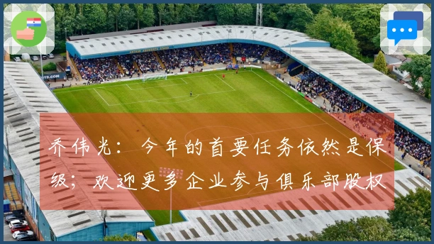 乔伟光：今年的首要任务依然是保级；欢迎更多企业参与俱乐部股权合作